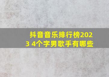 抖音音乐排行榜2023 4个字男歌手有哪些